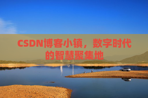 CSDN博客小镇，数字时代的智慧聚集地